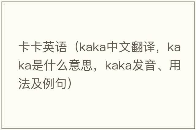 卡卡英語(yǔ)（kaka中文翻譯，kaka是什么意思，kaka發(fā)音、用法及例句）