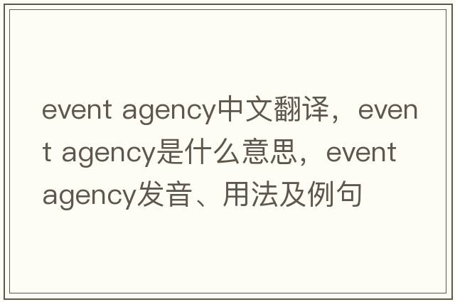 event agency中文翻譯，event agency是什么意思，event agency發(fā)音、用法及例句