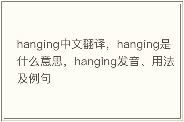 hanging中文翻譯，hanging是什么意思，hanging發(fā)音、用法及例句