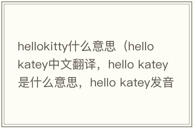 hellokitty什么意思（hello katey中文翻譯，hello katey是什么意思，hello katey發(fā)音、用法及例句）