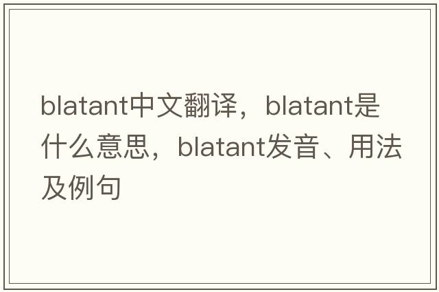 blatant中文翻譯，blatant是什么意思，blatant發(fā)音、用法及例句