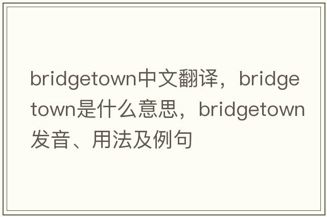 bridgetown中文翻譯，bridgetown是什么意思，bridgetown發(fā)音、用法及例句