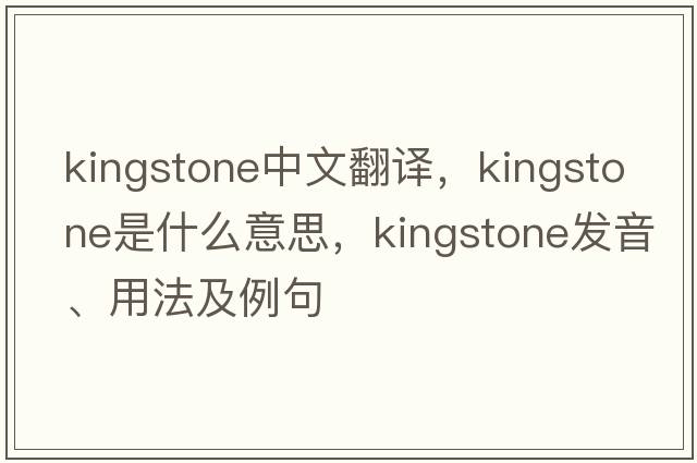 Kingstone中文翻譯，Kingstone是什么意思，Kingstone發(fā)音、用法及例句
