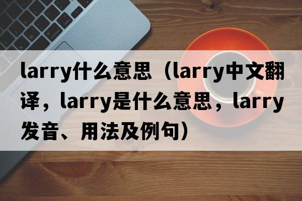 larry什么意思（larry中文翻譯，larry是什么意思，larry發(fā)音、用法及例句）