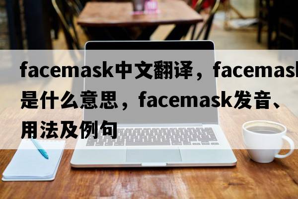facemask中文翻譯，facemask是什么意思，facemask發(fā)音、用法及例句