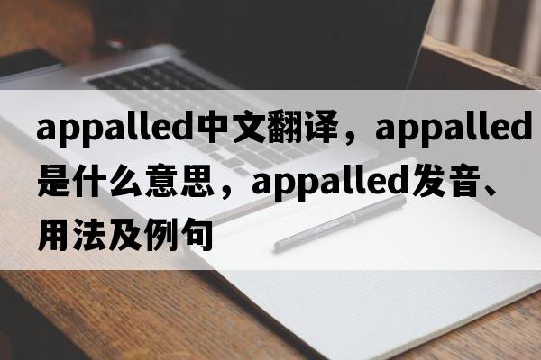 appalled中文翻譯，appalled是什么意思，appalled發(fā)音、用法及例句