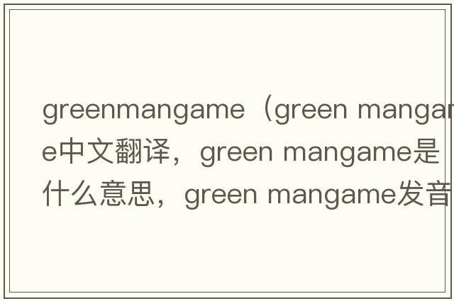 greenmangame（green mangame中文翻譯，green mangame是什么意思，green mangame發(fā)音、用法及例句）