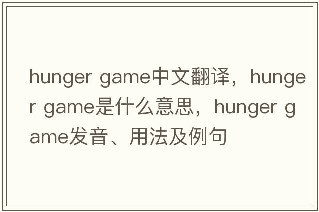 hunger game中文翻譯，hunger game是什么意思，hunger game發(fā)音、用法及例句