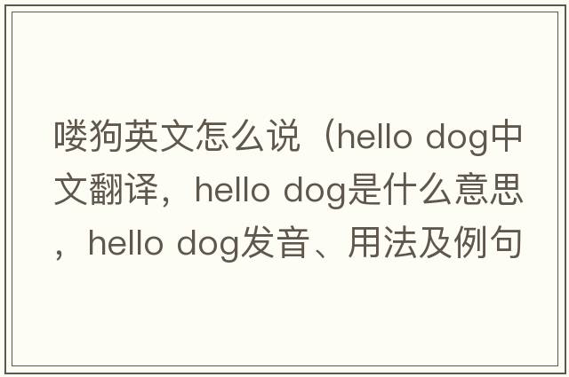 嘍狗英文怎么說(shuō)（hello dog中文翻譯，hello dog是什么意思，hello dog發(fā)音、用法及例句）