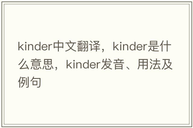 kinder中文翻譯，kinder是什么意思，kinder發(fā)音、用法及例句