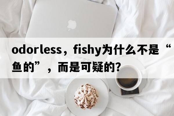 odorless，fishy為什么不是“魚(yú)的”，而是可疑的？