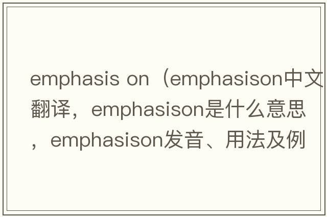 emphasis on（emphasison中文翻譯，emphasison是什么意思，emphasison發(fā)音、用法及例句）