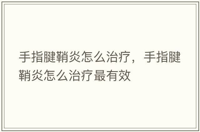 手指腱鞘炎怎么治療，手指腱鞘炎怎么治療最有效