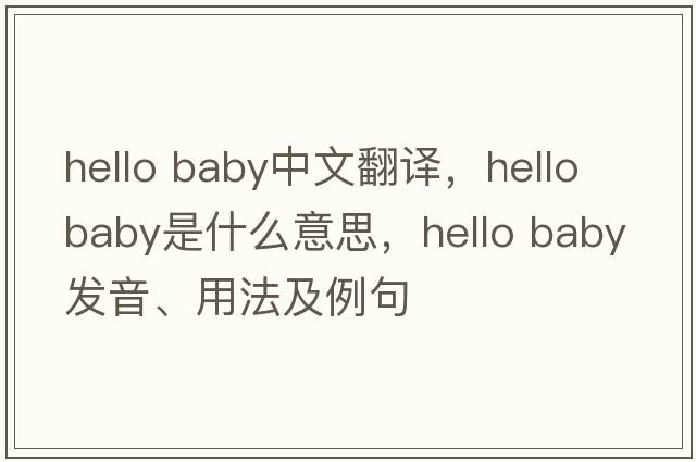 hello baby中文翻譯，hello baby是什么意思，hello baby發(fā)音、用法及例句