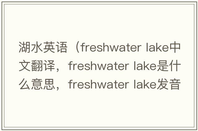 湖水英語(yǔ)（freshwater lake中文翻譯，freshwater lake是什么意思，freshwater lake發(fā)音、用法及例句）