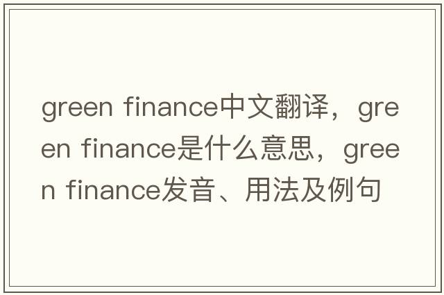 green finance中文翻譯，green finance是什么意思，green finance發(fā)音、用法及例句