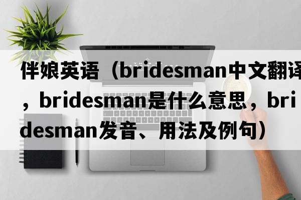 伴娘英語(yǔ)（bridesman中文翻譯，bridesman是什么意思，bridesman發(fā)音、用法及例句）