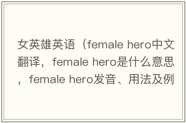 女英雄英語(yǔ)（female hero中文翻譯，female hero是什么意思，female hero發(fā)音、用法及例句）