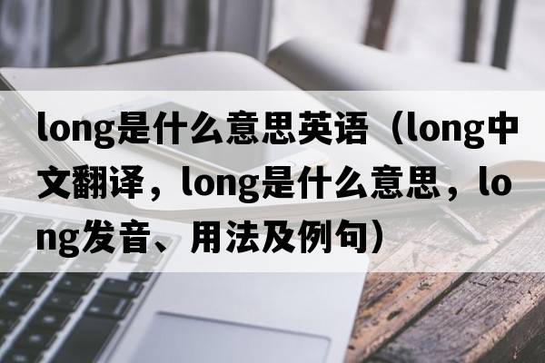 long是什么意思英語(yǔ)（long中文翻譯，long是什么意思，long發(fā)音、用法及例句）