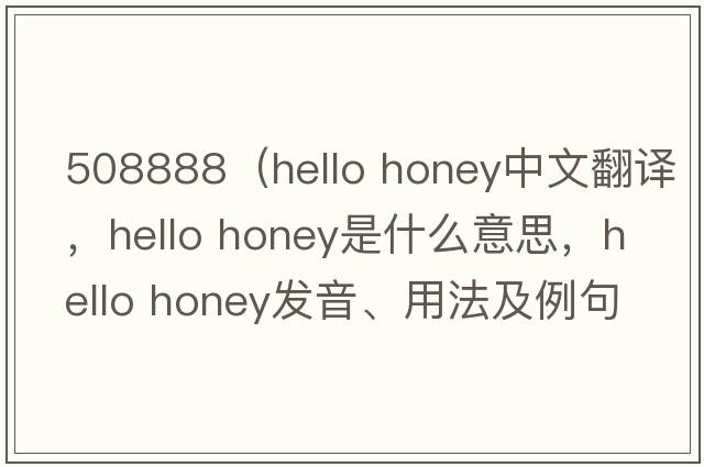 508888（hello honey中文翻譯，hello honey是什么意思，hello honey發(fā)音、用法及例句）