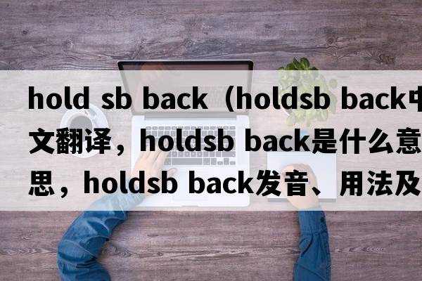 hold sb back（holdsb back中文翻譯，holdsb back是什么意思，holdsb back發(fā)音、用法及例句）