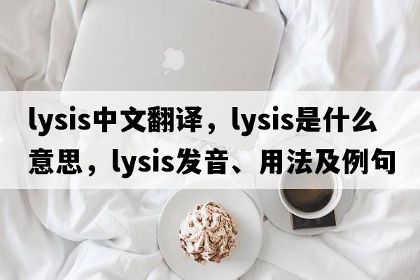 lysis中文翻譯，lysis是什么意思，lysis發(fā)音、用法及例句