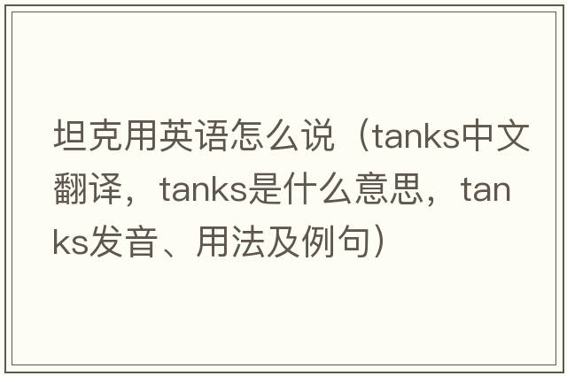 坦克用英語(yǔ)怎么說(shuō)（tanks中文翻譯，tanks是什么意思，tanks發(fā)音、用法及例句）