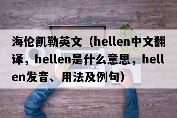 海倫凱勒英文（hellen中文翻譯，hellen是什么意思，hellen發(fā)音、用法及例句）