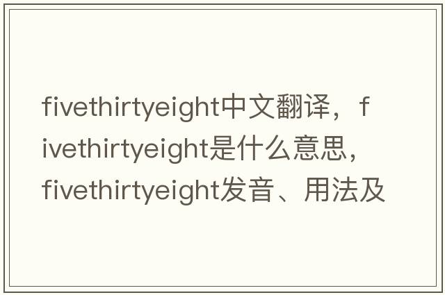 fivethirtyeight中文翻譯，fivethirtyeight是什么意思，fivethirtyeight發(fā)音、用法及例句