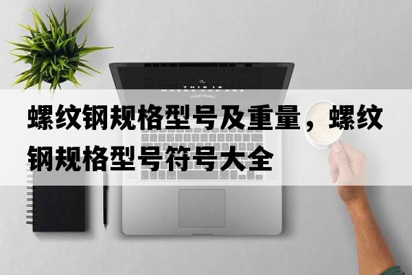 螺紋鋼規格型號及重量，螺紋鋼規格型號符號大全