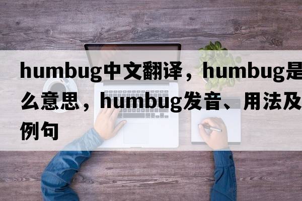 humbug中文翻譯，humbug是什么意思，humbug發(fā)音、用法及例句