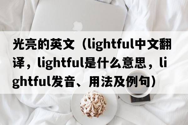 光亮的英文（lightful中文翻譯，lightful是什么意思，lightful發(fā)音、用法及例句）