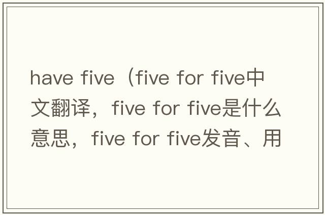 have five（five for five中文翻譯，five for five是什么意思，five for five發(fā)音、用法及例句）
