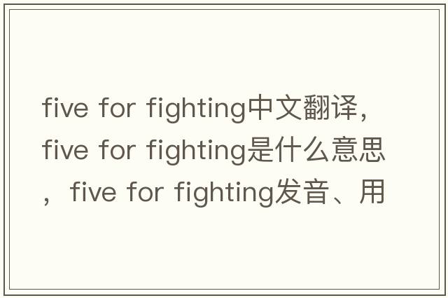 five for fighting中文翻譯，five for fighting是什么意思，five for fighting發(fā)音、用法及例句