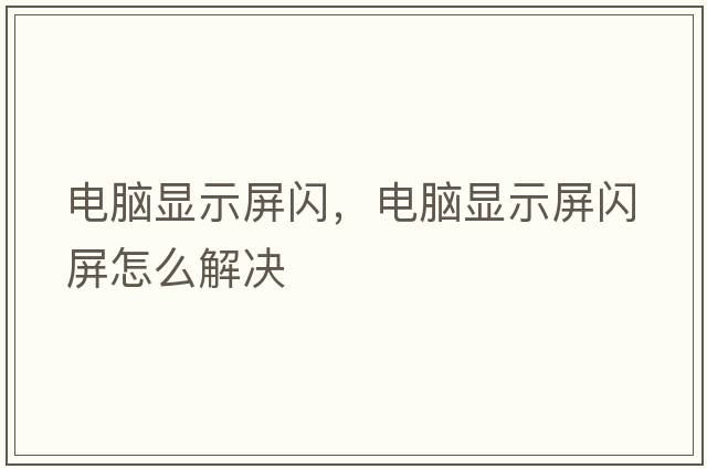 電腦顯示屏閃，電腦顯示屏閃屏怎么解決