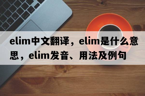 elim中文翻譯，elim是什么意思，elim發(fā)音、用法及例句