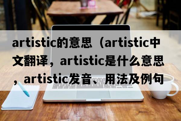 artistic的意思（artistic中文翻譯，artistic是什么意思，artistic發(fā)音、用法及例句）