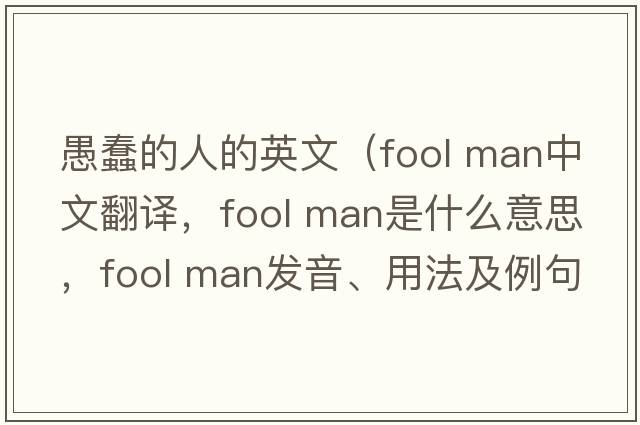 愚蠢的人的英文（fool man中文翻譯，fool man是什么意思，fool man發(fā)音、用法及例句）