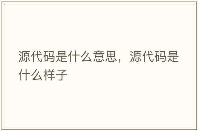 源代碼是什么意思，源代碼是什么樣子