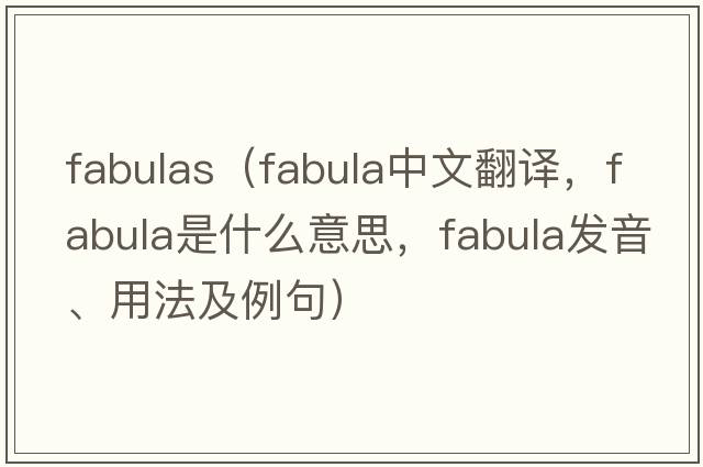fabulas（fabula中文翻譯，fabula是什么意思，fabula發(fā)音、用法及例句）