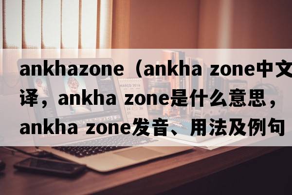 ankhazone（ankha zone中文翻譯，ankha zone是什么意思，ankha zone發(fā)音、用法及例句）