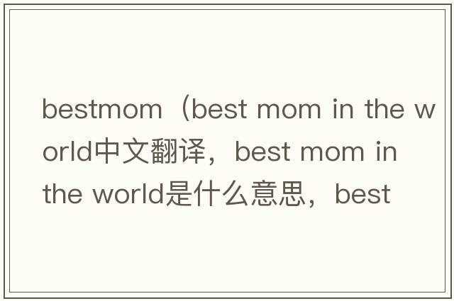 bestmom（best mom in the world中文翻譯，best mom in the world是什么意思，best mom in the world發(fā)音、用法及例句）