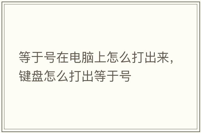 等于號在電腦上怎么打出來(lái)，鍵盤(pán)怎么打出等于號