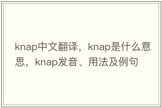 knap中文翻譯，knap是什么意思，knap發(fā)音、用法及例句