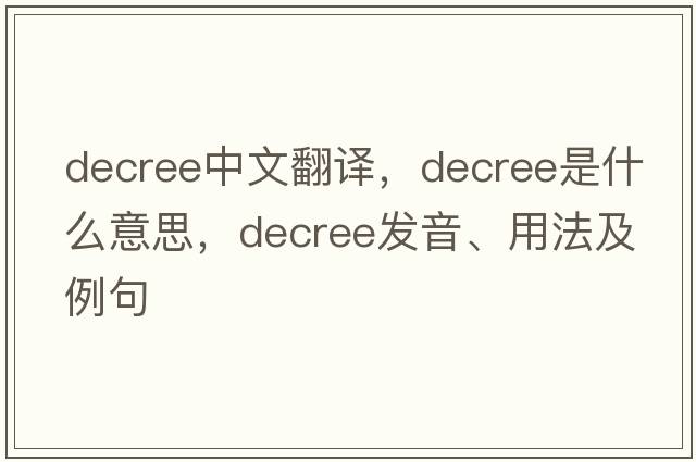 decree中文翻譯，decree是什么意思，decree發(fā)音、用法及例句