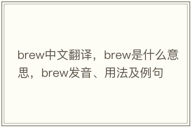 brew中文翻譯，brew是什么意思，brew發(fā)音、用法及例句