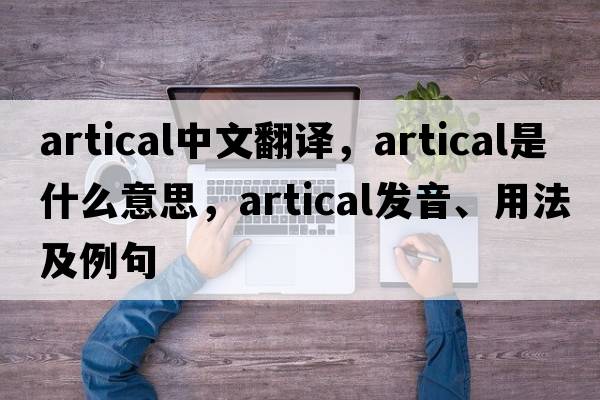 artical中文翻譯，artical是什么意思，artical發(fā)音、用法及例句