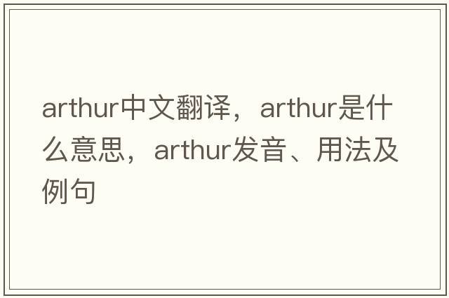 arthur中文翻譯，arthur是什么意思，arthur發(fā)音、用法及例句