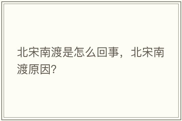 北宋南渡是怎么回事，北宋南渡原因？
