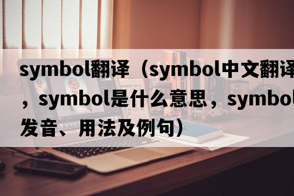 symbol翻譯（symbol中文翻譯，symbol是什么意思，symbol發(fā)音、用法及例句）